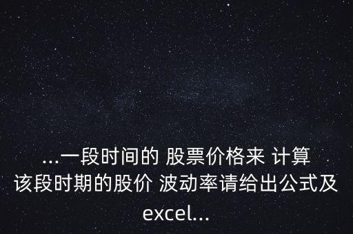 ...一段時(shí)間的 股票價(jià)格來(lái) 計(jì)算該段時(shí)期的股價(jià) 波動(dòng)率請(qǐng)給出公式及excel...