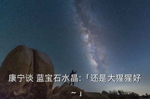 康寧談 藍寶石水晶:「還是大猩猩好～」