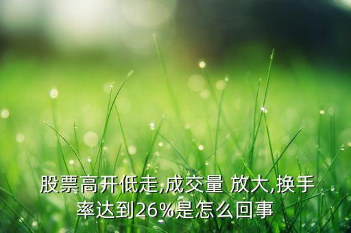  股票高開低走,成交量 放大,換手率達(dá)到26%是怎么回事