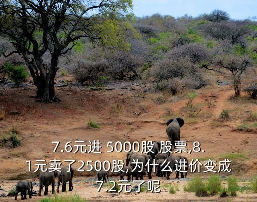 7.6元進(jìn) 5000股 股票,8.1元賣了2500股,為什么進(jìn)價(jià)變成7.2元了呢