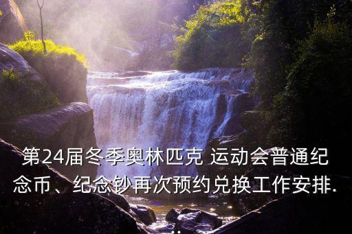 第24屆冬季奧林匹克 運(yùn)動(dòng)會(huì)普通紀(jì)念幣、紀(jì)念鈔再次預(yù)約兌換工作安排...