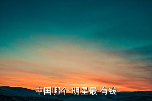 中國明星誰最有錢,身價1000億的明星排名