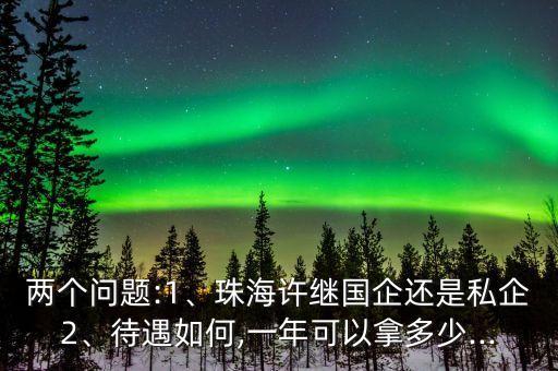兩個(gè)問(wèn)題:1、珠海許繼國(guó)企還是私企2、待遇如何,一年可以拿多少...