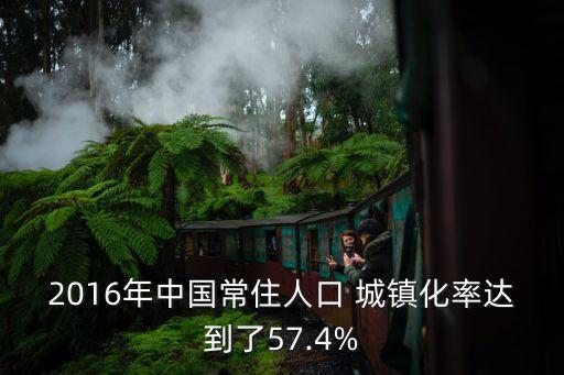 2016年中國常住人口 城鎮(zhèn)化率達到了57.4%