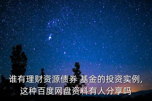 誰(shuí)有理財(cái)資源債券 基金的投資實(shí)例,這種百度網(wǎng)盤資料有人分享嗎