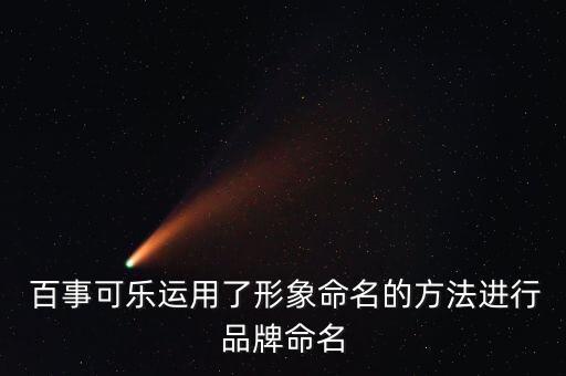  百事可樂運(yùn)用了形象命名的方法進(jìn)行品牌命名