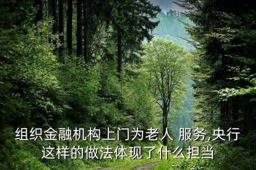 組織金融機(jī)構(gòu)上門為老人 服務(wù),央行這樣的做法體現(xiàn)了什么擔(dān)當(dāng)