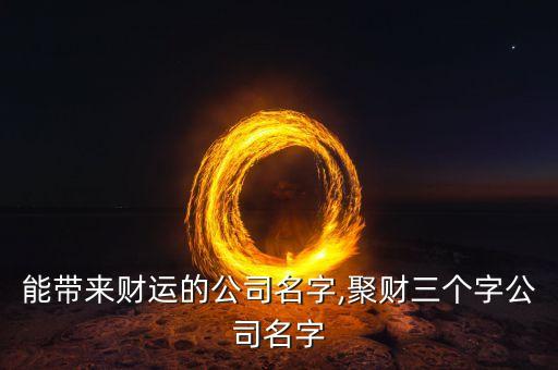 能帶來財(cái)運(yùn)的公司名字,聚財(cái)三個(gè)字公司名字