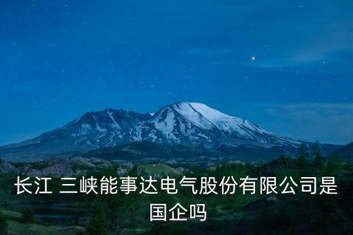 長江 三峽能事達(dá)電氣股份有限公司是 國企嗎