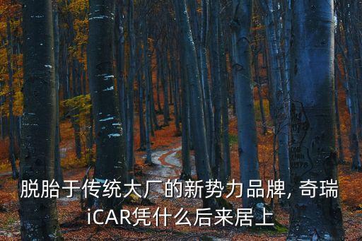 脫胎于傳統(tǒng)大廠的新勢(shì)力品牌, 奇瑞iCAR憑什么后來(lái)居上