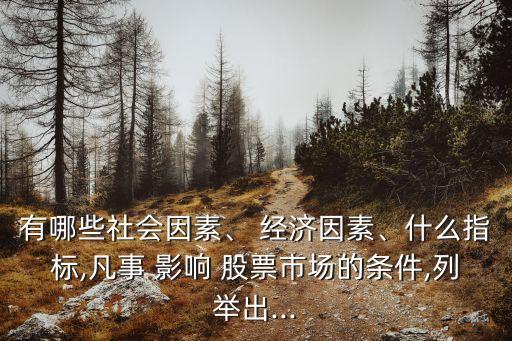 有哪些社會因素、 經(jīng)濟(jì)因素、什么指標(biāo),凡事 影響 股票市場的條件,列舉出...