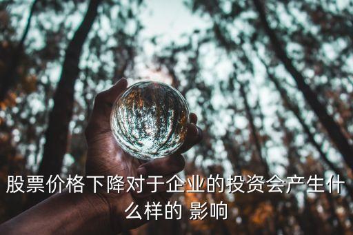 股票價格下降對于企業(yè)的投資會產生什么樣的 影響