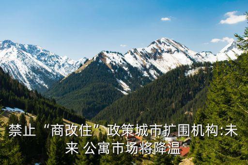 禁止“商改住”政策城市擴(kuò)圍機(jī)構(gòu):未來 公寓市場將降溫
