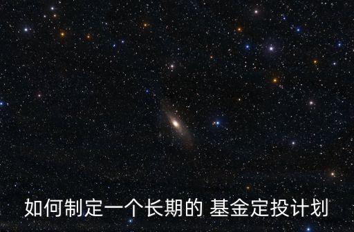 如何制定一個長期的 基金定投計(jì)劃