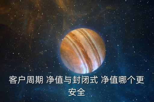 客戶(hù)周期 凈值與封閉式 凈值哪個(gè)更安全