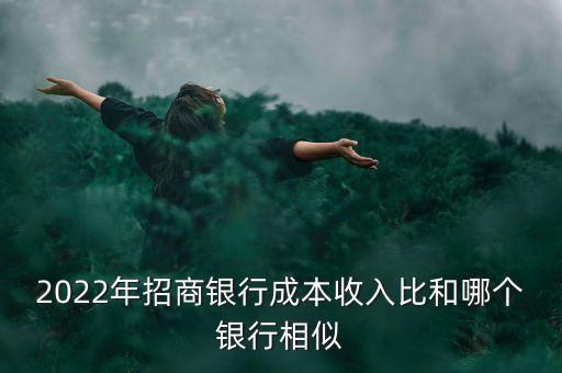 2022年招商銀行成本收入比和哪個(gè)銀行相似