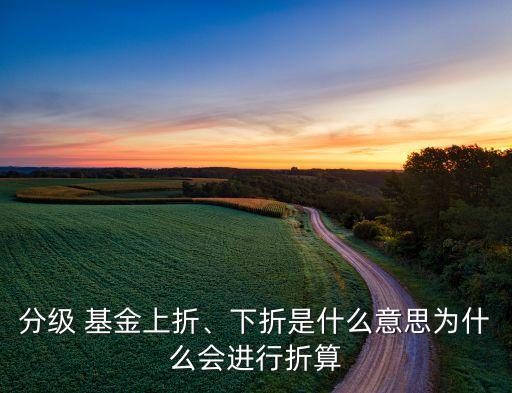分級 基金上折、下折是什么意思為什么會進(jìn)行折算