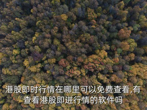 港股即時行情在哪里可以免費查看,有查看港股即進(jìn)行情的軟件嗎