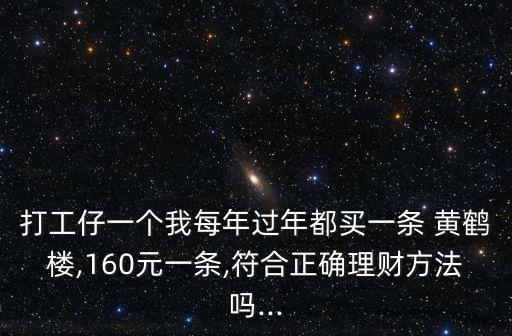 打工仔一個(gè)我每年過(guò)年都買一條 黃鶴樓,160元一條,符合正確理財(cái)方法嗎...