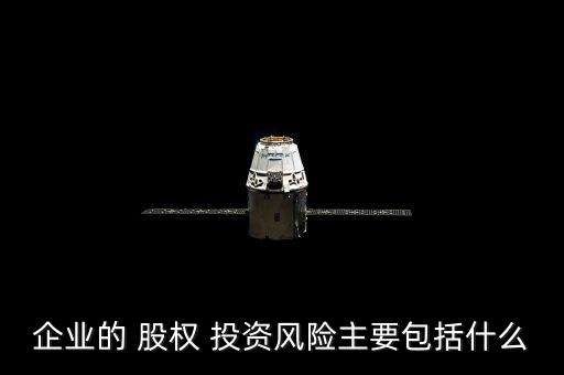 企業(yè)的 股權(quán) 投資風險主要包括什么