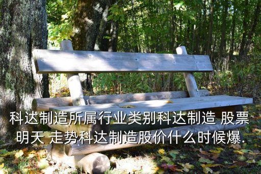 科達(dá)制造所屬行業(yè)類別科達(dá)制造 股票明天 走勢科達(dá)制造股價(jià)什么時(shí)候爆...