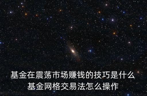  基金在震蕩市場(chǎng)賺錢的技巧是什么 基金網(wǎng)格交易法怎么操作