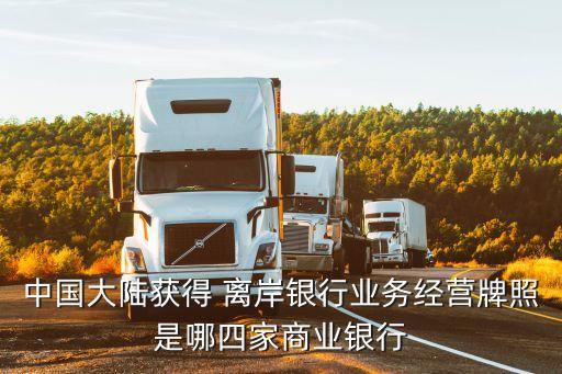 中國大陸獲得 離岸銀行業(yè)務經營牌照是哪四家商業(yè)銀行