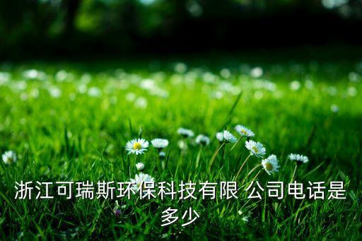 浙江可瑞斯環(huán)?？萍加邢?公司電話是多少