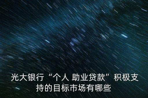  光大銀行“個人 助業(yè)貸款”積極支持的目標市場有哪些