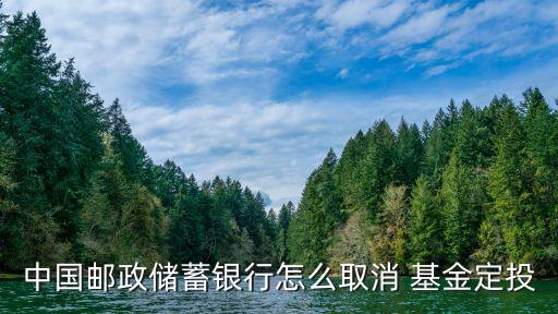 中國郵政儲(chǔ)蓄銀行怎么取消 基金定投