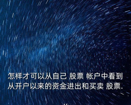 怎樣才可以從自己 股票 帳戶中看到從開戶以來的資金進(jìn)出和買賣 股票...