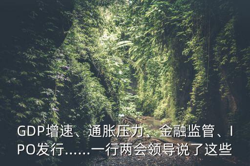 GDP增速、通脹壓力、金融監(jiān)管、IPO發(fā)行……一行兩會領(lǐng)導(dǎo)說了這些