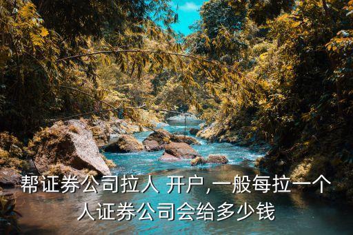 幫證券公司拉人 開(kāi)戶,一般每拉一個(gè)人證券公司會(huì)給多少錢