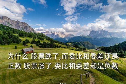 為什么 股票跌了,而委比和委差還是正數 股票漲了,委比和委差卻是負數...