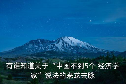 有誰(shuí)知道關(guān)于“中國(guó)不到5個(gè) 經(jīng)濟(jì)學(xué)家”說(shuō)法的來(lái)龍去脈
