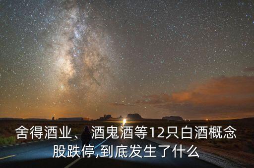 舍得酒業(yè)、 酒鬼酒等12只白酒概念股跌停,到底發(fā)生了什么