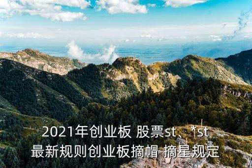 2021年創(chuàng)業(yè)板 股票st、*st最新規(guī)則創(chuàng)業(yè)板摘帽 摘星規(guī)定