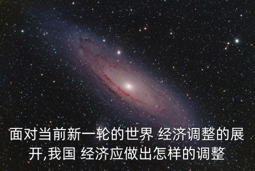 面對(duì)當(dāng)前新一輪的世界 經(jīng)濟(jì)調(diào)整的展開(kāi),我國(guó) 經(jīng)濟(jì)應(yīng)做出怎樣的調(diào)整