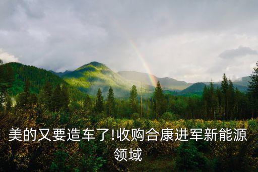 美的又要造車(chē)了!收購(gòu)合康進(jìn)軍新能源領(lǐng)域