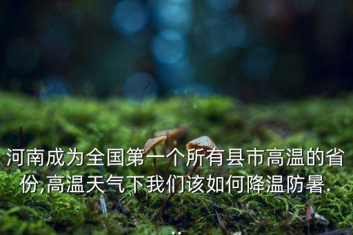 河南成為全國(guó)第一個(gè)所有縣市高溫的省份,高溫天氣下我們?cè)撊绾谓禍胤朗?..