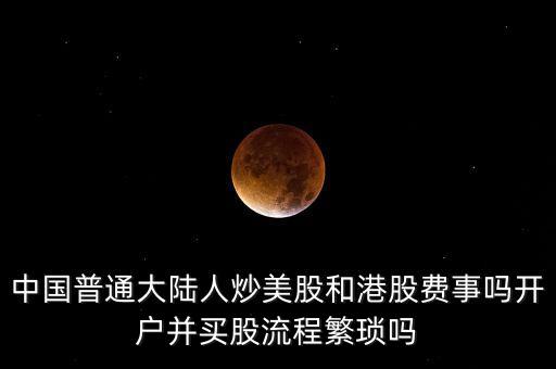 中國普通大陸人炒美股和港股費事嗎開戶并買股流程繁瑣嗎