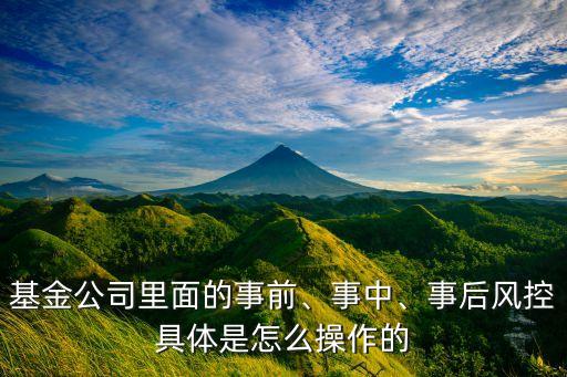 基金公司里面的事前、事中、事后風(fēng)控具體是怎么操作的