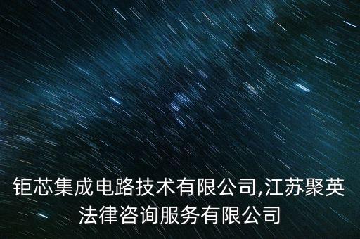 江蘇鉅芯集成電路技術有限公司,江蘇聚英法律咨詢服務有限公司