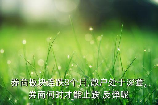 券商板塊連跌8個(gè)月,散戶(hù)處于深套,券商何時(shí)才能止跌 反彈呢
