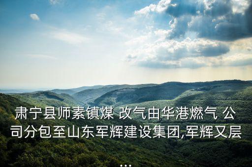 肅寧縣師素鎮(zhèn)煤 改氣由華港燃?xì)?公司分包至山東軍輝建設(shè)集團,軍輝又層...