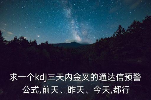 求一個(gè)kdj三天內(nèi)金叉的通達(dá)信預(yù)警 公式,前天、昨天、今天,都行