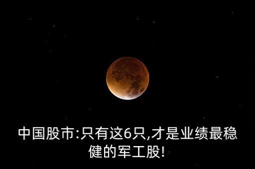 中國股市:只有這6只,才是業(yè)績(jī)最穩(wěn)健的軍工股!
