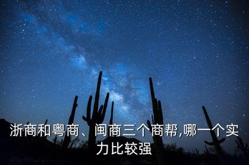 浙商和粵商、閩商三個商幫,哪一個實力比較強