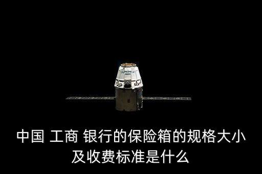 中國 工商 銀行的保險(xiǎn)箱的規(guī)格大小及收費(fèi)標(biāo)準(zhǔn)是什么