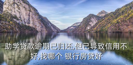 助學(xué)貸款逾期已歸還,但已導(dǎo)致信用不好,找哪個 銀行房貸好